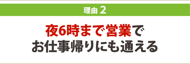 ２．夜6時まで営業でお仕事帰りにも通える