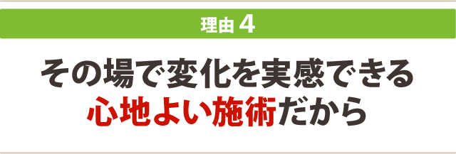 ４．その場で変化を実感できる心地よい施術だから